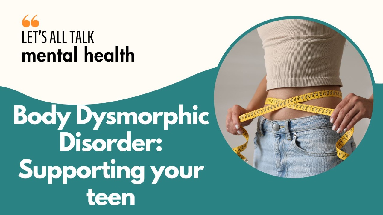 Body Dysmorphic Disorder: How to support your teen